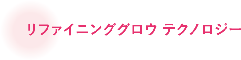 リファイニンググロウ テクノロジー