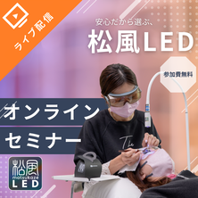 安心だから選ぶ～松風LED 無料説明会～オンラインセミナー