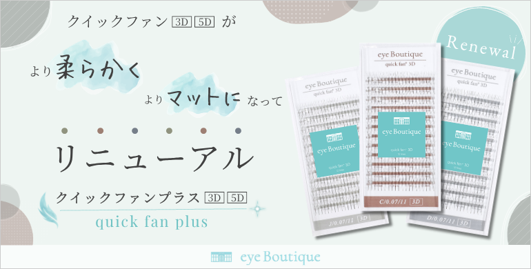 【eye Boutique】クイックファンがより柔らかくよりマットになってリニューアル！